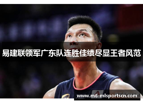 易建联领军广东队连胜佳绩尽显王者风范