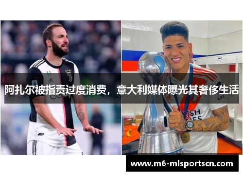 阿扎尔被指责过度消费，意大利媒体曝光其奢侈生活