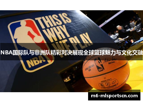 NBA国际队与非洲队精彩对决展现全球篮球魅力与文化交融