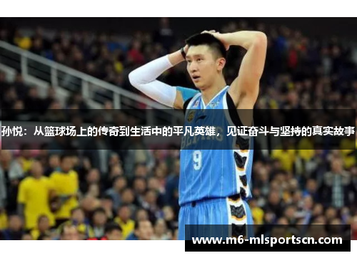 孙悦：从篮球场上的传奇到生活中的平凡英雄，见证奋斗与坚持的真实故事