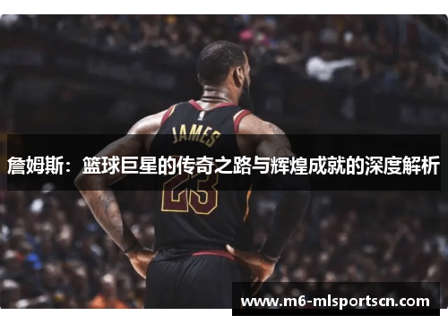 詹姆斯：篮球巨星的传奇之路与辉煌成就的深度解析