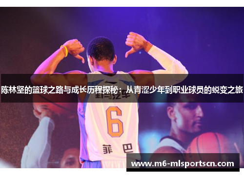 陈林坚的篮球之路与成长历程探秘：从青涩少年到职业球员的蜕变之旅