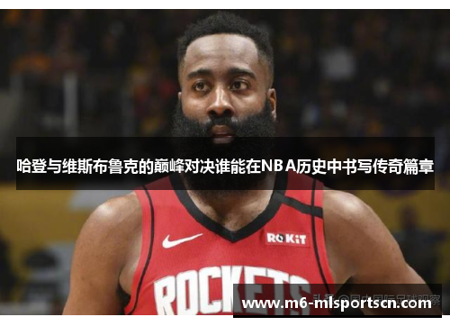 哈登与维斯布鲁克的巅峰对决谁能在NBA历史中书写传奇篇章