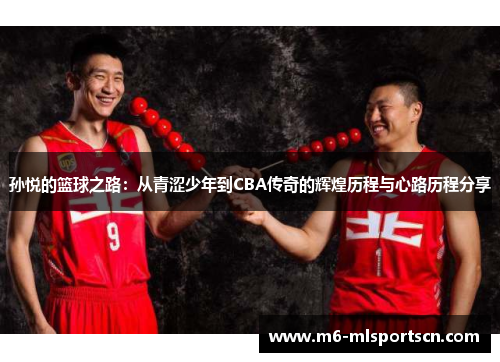 孙悦的篮球之路：从青涩少年到CBA传奇的辉煌历程与心路历程分享